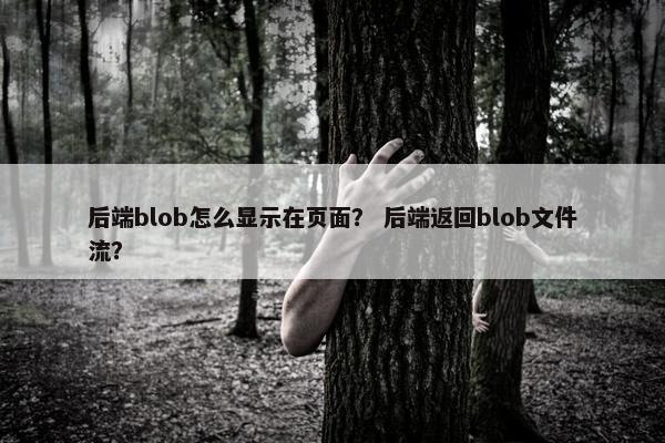 后端blob怎么显示在页面？ 后端返回blob文件流？
