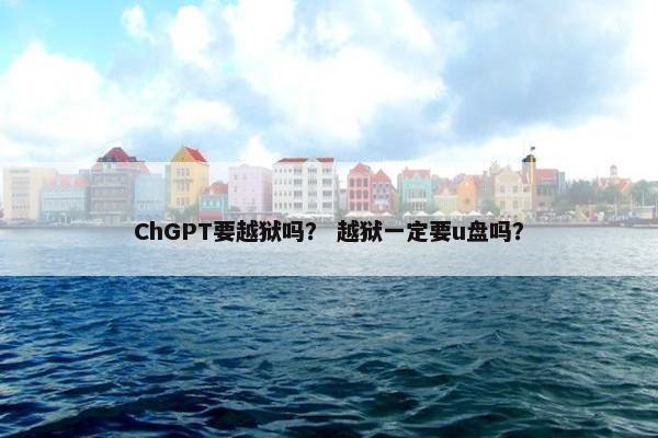 ChGPT要越狱吗？ 越狱一定要u盘吗？
