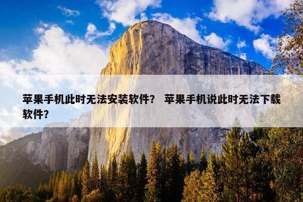 苹果手机此时无法安装软件？ 苹果手机说此时无法下载软件？