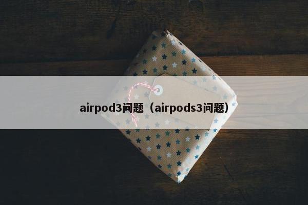 airpod3问题（airpods3问题）
