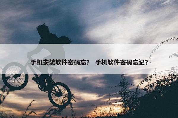 手机安装软件密码忘？ 手机软件密码忘记？