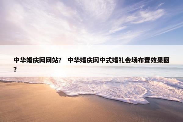 中华婚庆网网站？ 中华婚庆网中式婚礼会场布置效果图？