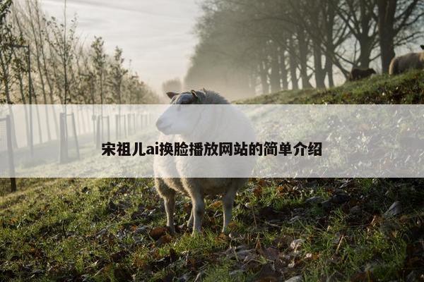 宋祖儿ai换脸播放网站的简单介绍