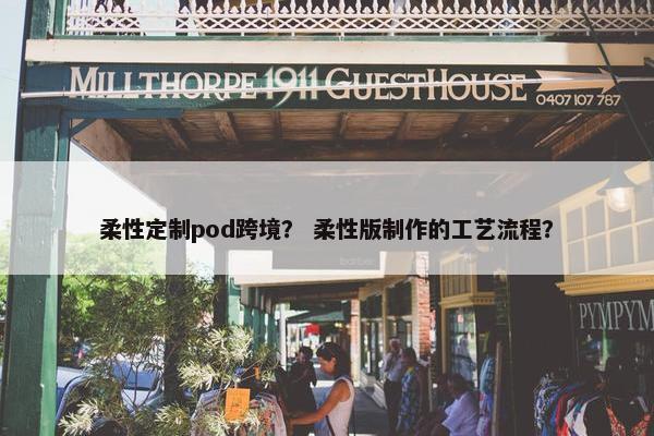 柔性定制pod跨境？ 柔性版制作的工艺流程？
