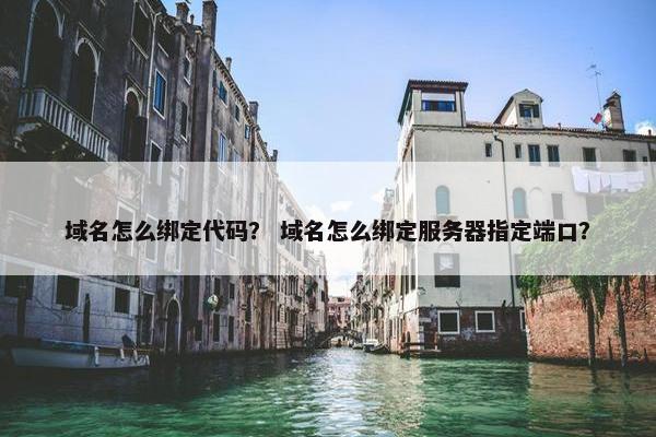 域名怎么绑定代码？ 域名怎么绑定服务器指定端口？
