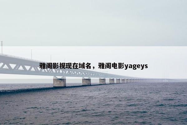 雅阁影视现在域名，雅阁电影yageys