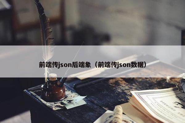前端传json后端象（前端传json数据）