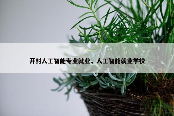 开封人工智能专业就业，人工智能就业学校