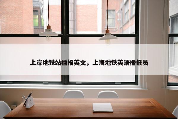 上岸地铁站播报英文，上海地铁英语播报员