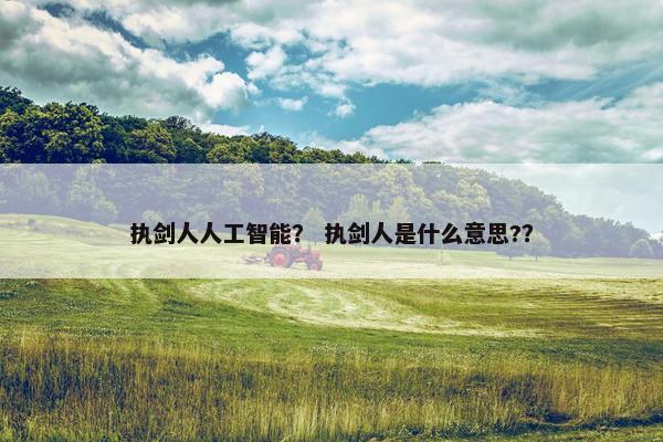 执剑人人工智能？ 执剑人是什么意思?？