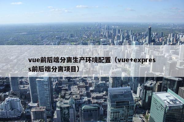 vue前后端分离生产环境配置（vue+express前后端分离项目）