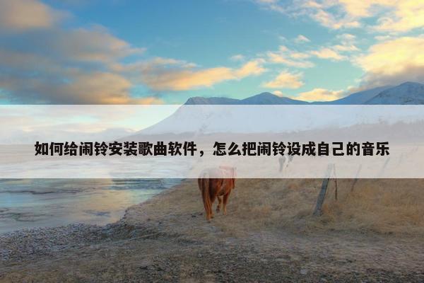 如何给闹铃安装歌曲软件，怎么把闹铃设成自己的音乐