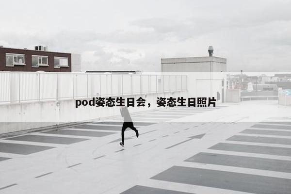 pod姿态生日会，姿态生日照片