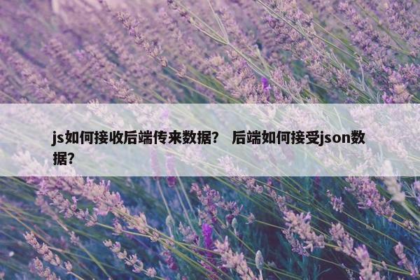 js如何接收后端传来数据？ 后端如何接受json数据？