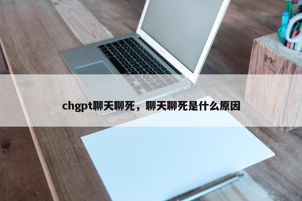 chgpt聊天聊死，聊天聊死是什么原因