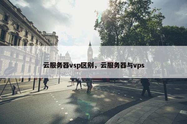 云服务器vsp区别，云服务器与vps