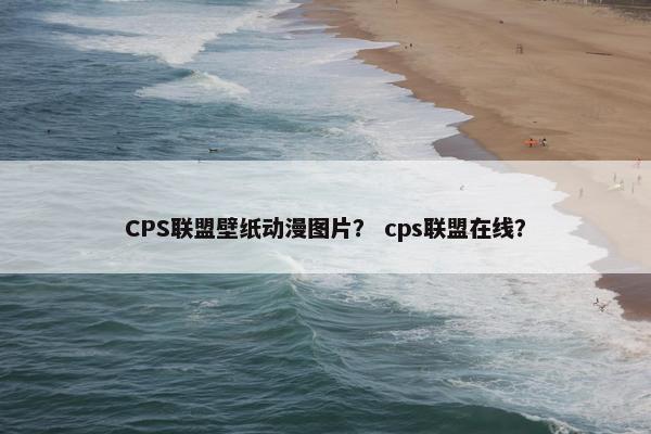 CPS联盟壁纸动漫图片？ cps联盟在线？