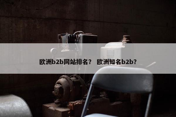 欧洲b2b网站排名？ 欧洲知名b2b？