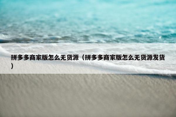 拼多多商家版怎么无货源（拼多多商家版怎么无货源发货）