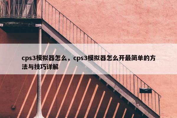 cps3模拟器怎么，cps3模拟器怎么开最简单的方法与技巧详解