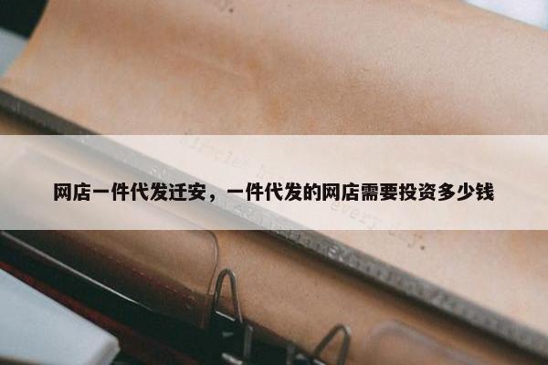 网店一件代发迁安，一件代发的网店需要投资多少钱