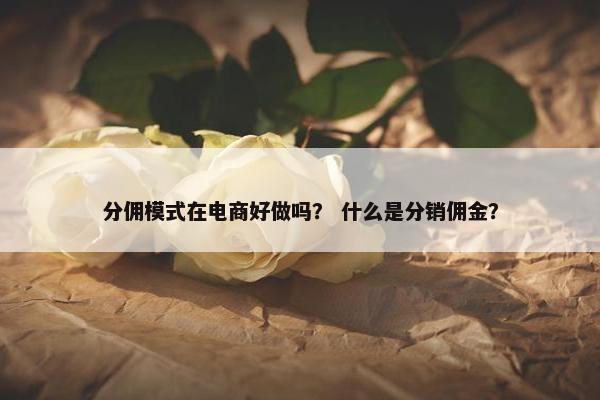 分佣模式在电商好做吗？ 什么是分销佣金？