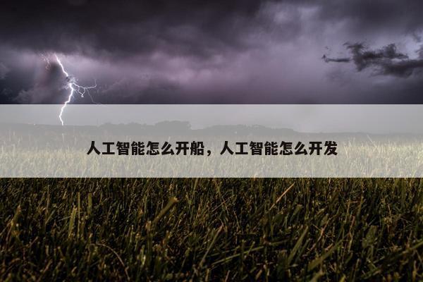 人工智能怎么开船，人工智能怎么开发