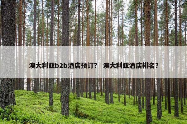 澳大利亚b2b酒店预订？ 澳大利亚酒店排名？