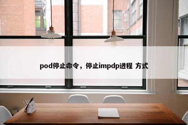 pod停止命令，停止impdp进程 方式