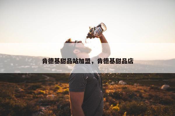 肯德基甜品站加盟，肯德基甜品店