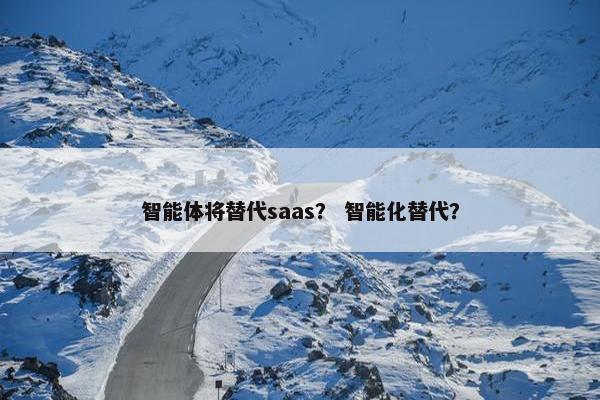 智能体将替代saas？ 智能化替代？