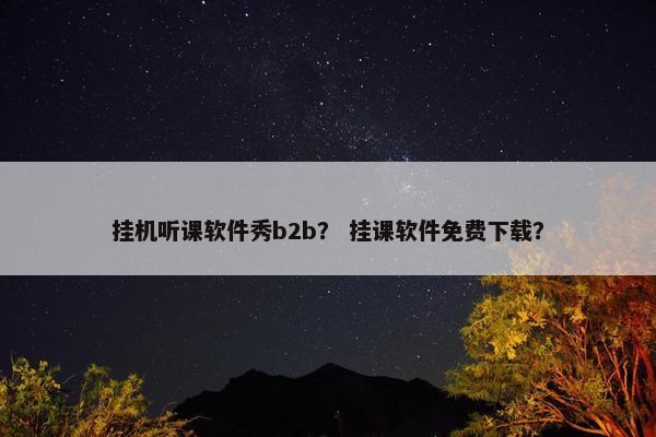 挂机听课软件秀b2b？ 挂课软件免费下载？