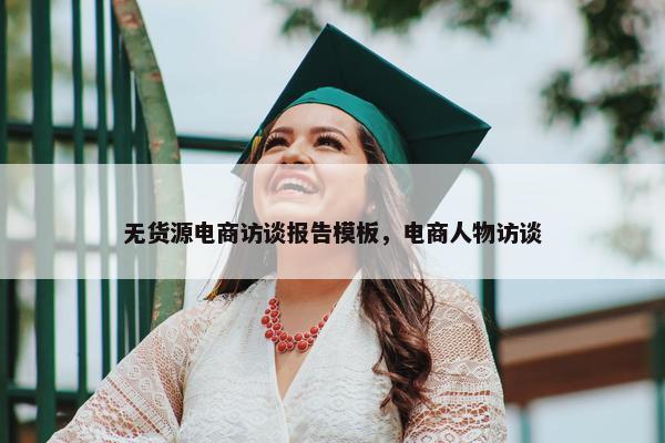 无货源电商访谈报告模板，电商人物访谈