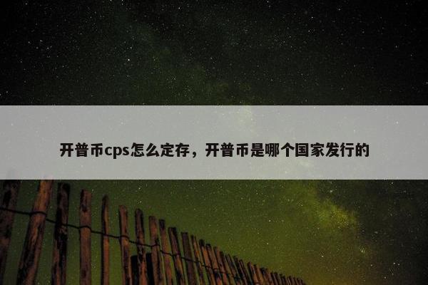 开普币cps怎么定存，开普币是哪个国家发行的