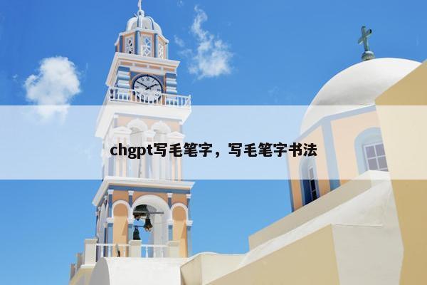 chgpt写毛笔字，写毛笔字书法