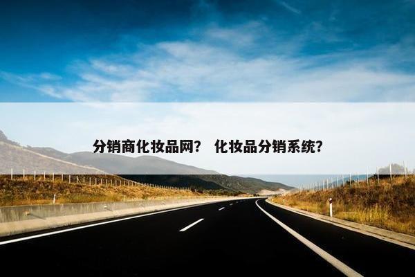 分销商化妆品网？ 化妆品分销系统？