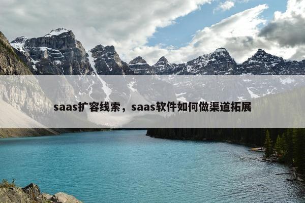 saas扩容线索，saas软件如何做渠道拓展