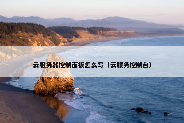 云服务器控制面板怎么写（云服务控制台）