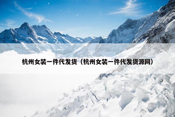 杭州女装一件代发货（杭州女装一件代发货源网）