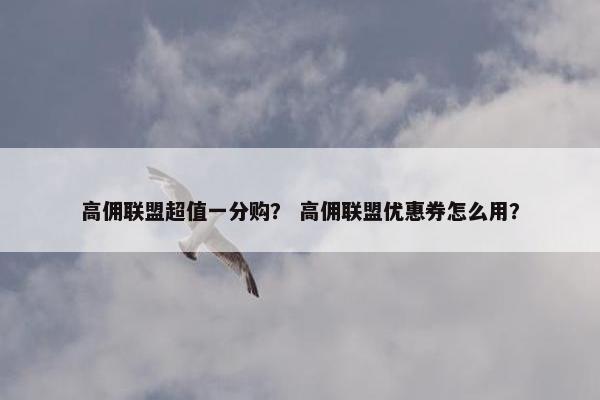 高佣联盟超值一分购？ 高佣联盟优惠券怎么用？