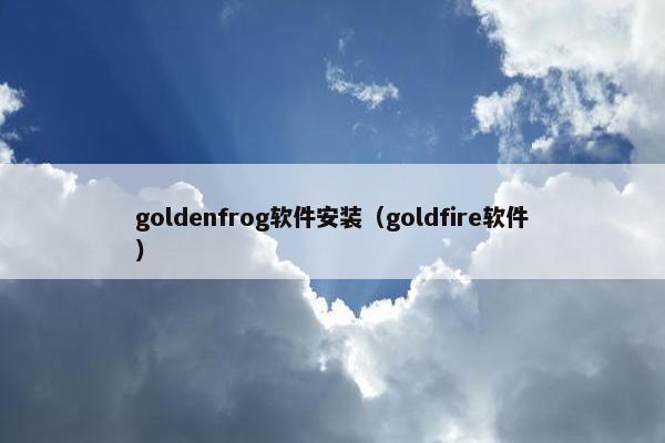 goldenfrog软件安装（goldfire软件）