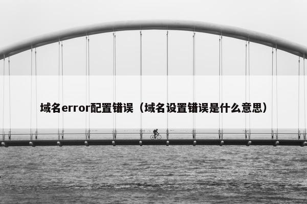 域名error配置错误（域名设置错误是什么意思）