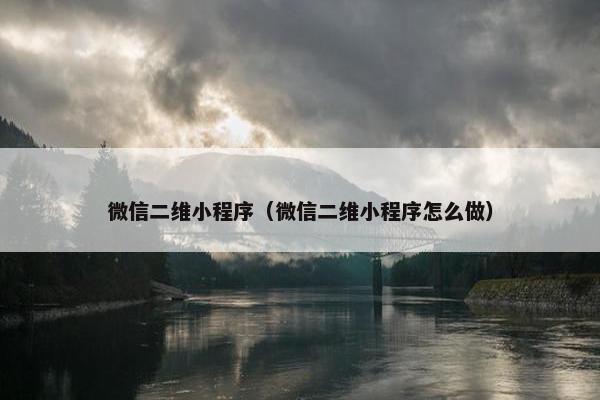 微信二维小程序（微信二维小程序怎么做）