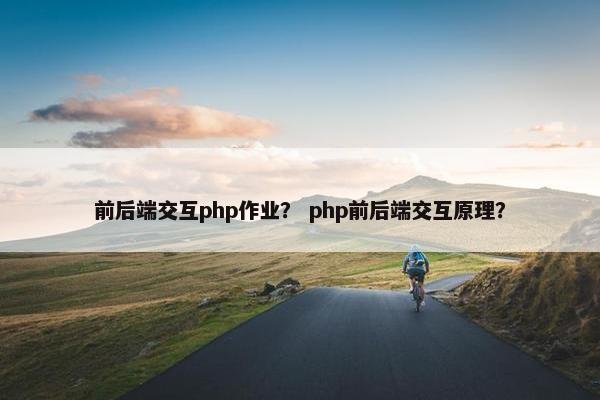 前后端交互php作业？ php前后端交互原理？