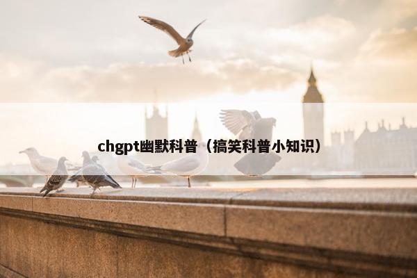 chgpt幽默科普（搞笑科普小知识）