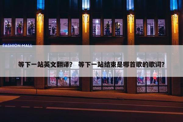 等下一站英文翻译？ 等下一站结束是哪首歌的歌词？