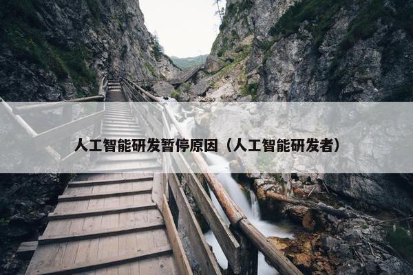 人工智能研发暂停原因（人工智能研发者）