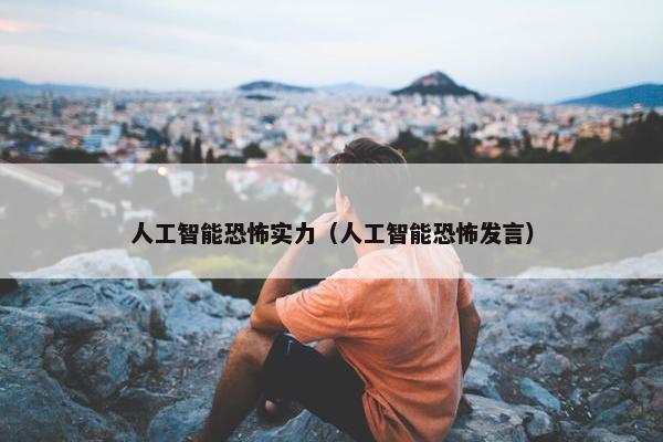 人工智能恐怖实力（人工智能恐怖发言）