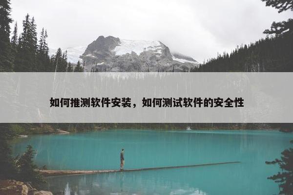 如何推测软件安装，如何测试软件的安全性
