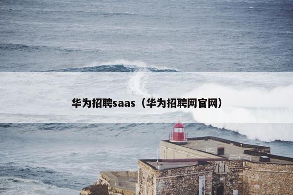 华为招聘saas（华为招聘网官网）